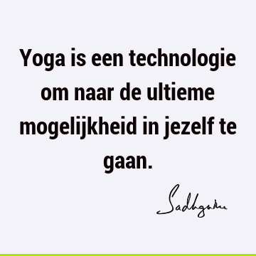 Yoga is een technologie om naar de ultieme mogelijkheid in jezelf te