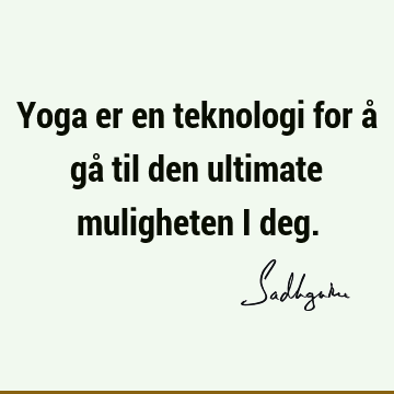 Yoga er en teknologi for å gå til den ultimate muligheten i