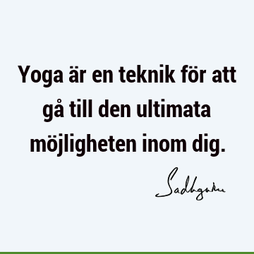 Yoga är en teknik för att gå till den ultimata möjligheten inom