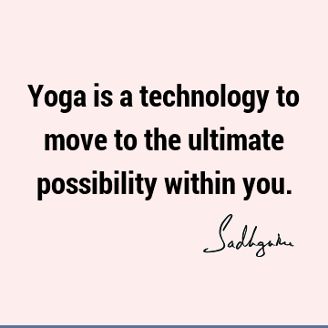 Yoga is a technology to move to the ultimate possibility within