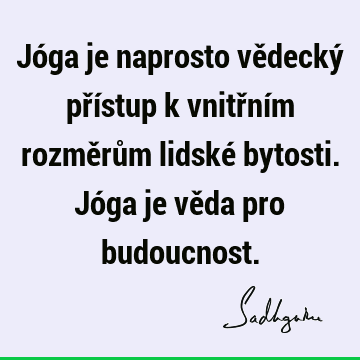 Jóga je naprosto vědecký přístup k vnitřním rozměrům lidské bytosti. Jóga je věda pro