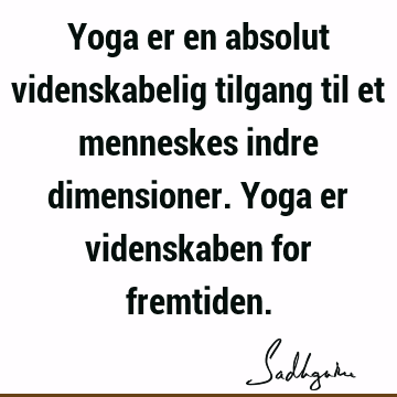 Yoga er en absolut videnskabelig tilgang til et menneskes indre dimensioner. Yoga er videnskaben for