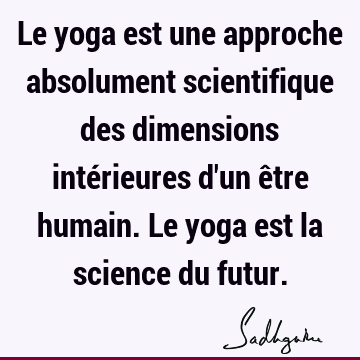 Le yoga est une approche absolument scientifique des dimensions intérieures d