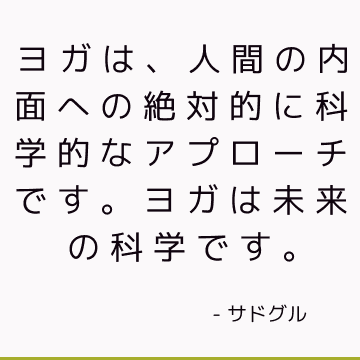 ヨガは、人間の内面への絶対的に科学的なアプローチです。 ヨガは未来の科学です。