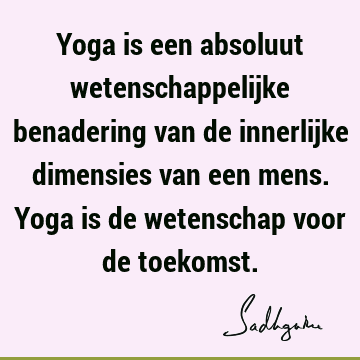 Yoga is een absoluut wetenschappelijke benadering van de innerlijke dimensies van een mens. Yoga is de wetenschap voor de