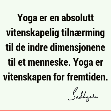 Yoga er en absolutt vitenskapelig tilnærming til de indre dimensjonene til et menneske. Yoga er vitenskapen for