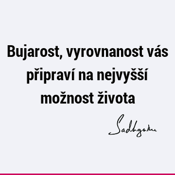 Bujarost, vyrovnanost vás připraví na nejvyšší možnost ž