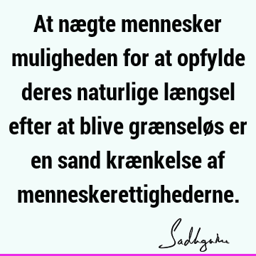 At nægte mennesker muligheden for at opfylde deres naturlige længsel efter at blive grænseløs er en sand krænkelse af