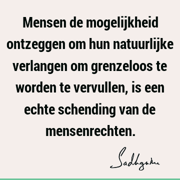 Mensen de mogelijkheid ontzeggen om hun natuurlijke verlangen om grenzeloos te worden te vervullen, is een echte schending van de