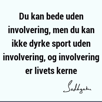 Du kan bede uden involvering, men du kan ikke dyrke sport uden involvering, og involvering er livets