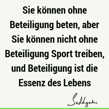 Sie können ohne Beteiligung beten, aber Sie können nicht ohne Beteiligung Sport treiben, und Beteiligung ist die Essenz des L