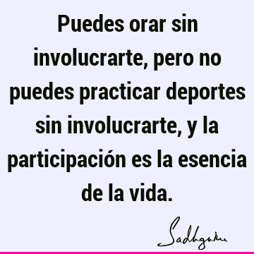 Puedes orar sin involucrarte, pero no puedes practicar deportes sin involucrarte, y la participación es la esencia de la