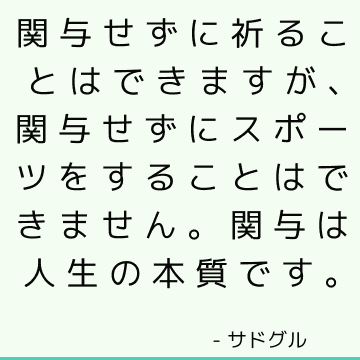 関与せずに祈ることはできますが、関与せずにスポーツをすることはできません。関与は人生の本質です。