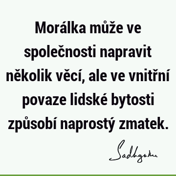 Morálka může ve společnosti napravit několik věcí, ale ve vnitřní povaze lidské bytosti způsobí naprostý