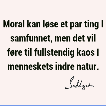 Moral kan løse et par ting i samfunnet, men det vil føre til fullstendig kaos i menneskets indre