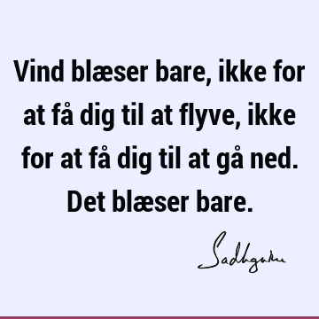 Vind blæser bare, ikke for at få dig til at flyve, ikke for at få dig til at gå ned. Det blæser