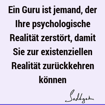 Ein Guru ist jemand, der Ihre psychologische Realität zerstört, damit Sie zur existenziellen Realität zurückkehren kö