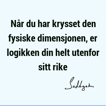 Når du har krysset den fysiske dimensjonen, er logikken din helt utenfor sitt