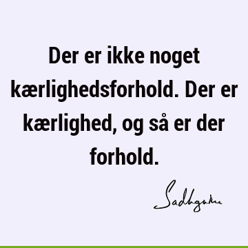 Der er ikke noget kærlighedsforhold. Der er kærlighed, og så er der