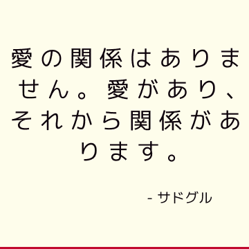 愛の関係はありません。 愛があり、それから関係があります。