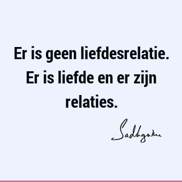 Er is geen liefdesrelatie. Er is liefde en er zijn