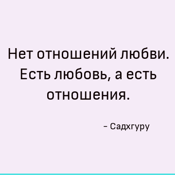 Нет отношений любви. Есть любовь, а есть отношения