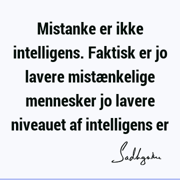 Mistanke er ikke intelligens. Faktisk er jo lavere mistænkelige mennesker jo lavere niveauet af intelligens