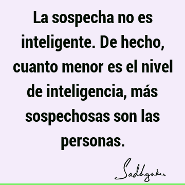 La sospecha no es inteligente. De hecho, cuanto menor es el nivel de inteligencia, más sospechosas son las