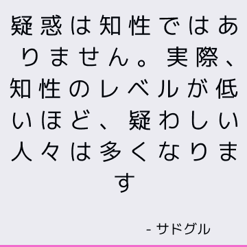 疑惑は知性ではありません。 実際、知性のレベルが低いほど、疑わしい人々は多くなります