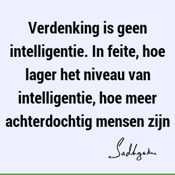 Verdenking is geen intelligentie. In feite, hoe lager het niveau van intelligentie, hoe meer achterdochtig mensen