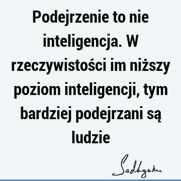 Podejrzenie to nie inteligencja. W rzeczywistości im niższy poziom inteligencji, tym bardziej podejrzani są