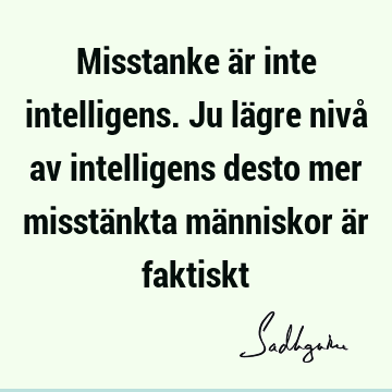 Misstanke är inte intelligens. Ju lägre nivå av intelligens desto mer misstänkta människor är