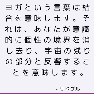 ヨガという言葉は結合を意味します。 それは、あなたが意識的に個性の境界を消し去り、宇宙の残りの部分と反響することを意味します。