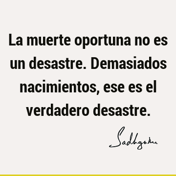 La muerte oportuna no es un desastre. Demasiados nacimientos, ese es el verdadero