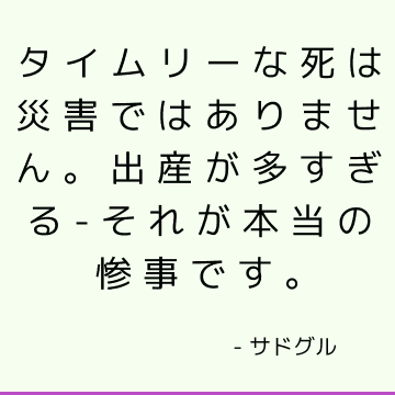 タイムリーな死は災害ではありません。 出産が多すぎる-それが本当の惨事です。