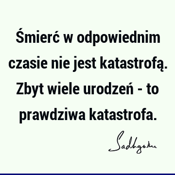 Śmierć w odpowiednim czasie nie jest katastrofą. Zbyt wiele urodzeń - to prawdziwa