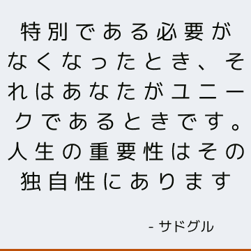 特別である必要がなくなったとき、それはあなたがユニークであるときです。 人生の重要性はその独自性にあります