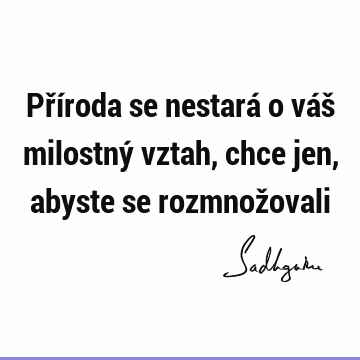 Příroda se nestará o váš milostný vztah, chce jen, abyste se rozmnož