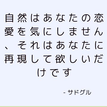 自然はあなたの恋愛を気にしません、それはあなたに再現して欲しいだけです