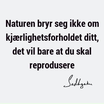 Naturen bryr seg ikke om kjærlighetsforholdet ditt, det vil bare at du skal