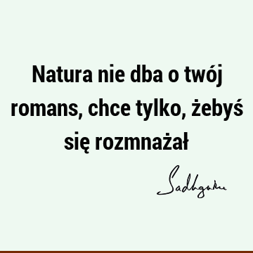 Natura nie dba o twój romans, chce tylko, żebyś się rozmnażał