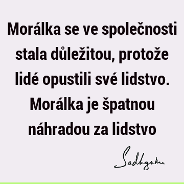 Morálka se ve společnosti stala důležitou, protože lidé opustili své lidstvo. Morálka je špatnou náhradou za