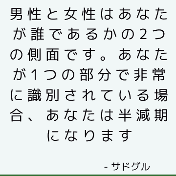 男性と女性はあなたが誰であるかの2つの側面です。 あなたが1つの部分で非常に識別されている場合、あなたは半減期になります