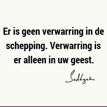 Er is geen verwarring in de schepping. Verwarring is er alleen in uw