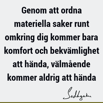 Genom att ordna materiella saker runt omkring dig kommer bara komfort och bekvämlighet att hända, välmående kommer aldrig att hä