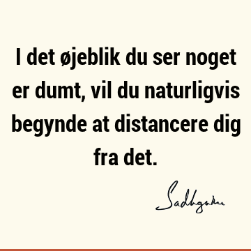 I det øjeblik du ser noget er dumt, vil du naturligvis begynde at distancere dig fra