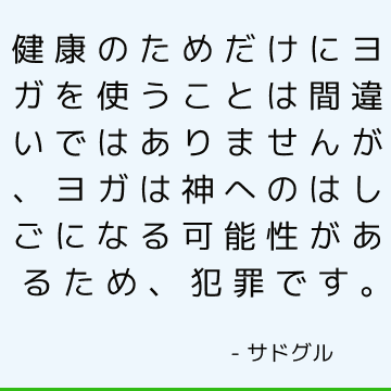 健康のためだけにヨガを使うことは間違いではありませんが、ヨガは神へのはしごになる可能性があるため、犯罪です。