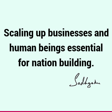 Scaling up businesses and human beings essential for nation