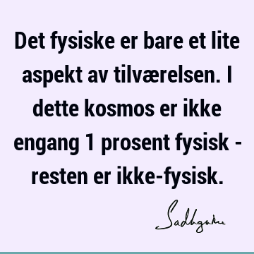 Det fysiske er bare et lite aspekt av tilværelsen. I dette kosmos er ikke engang 1 prosent fysisk - resten er ikke-