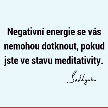 Negativní energie se vás nemohou dotknout, pokud jste ve stavu